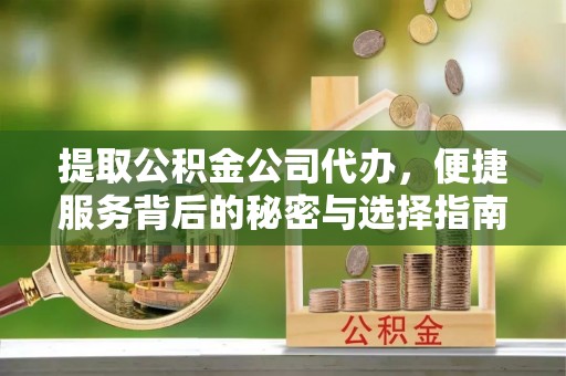 从化提取公积金公司代办，便捷服务背后的秘密与选择指南