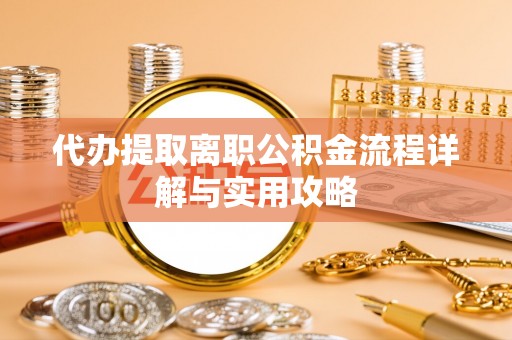 从化代办提取离职公积金流程详解与实用攻略