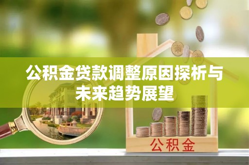 从化公积金贷款调整原因探析与未来趋势展望