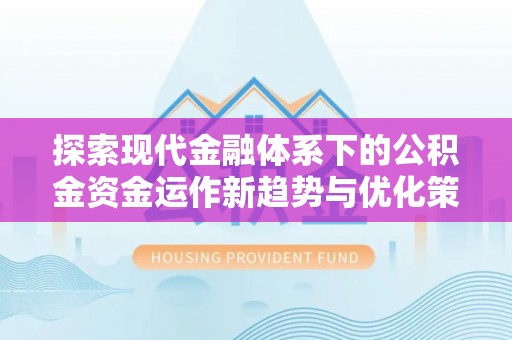 从化探索现代金融体系下的公积金资金运作新趋势与优化策略