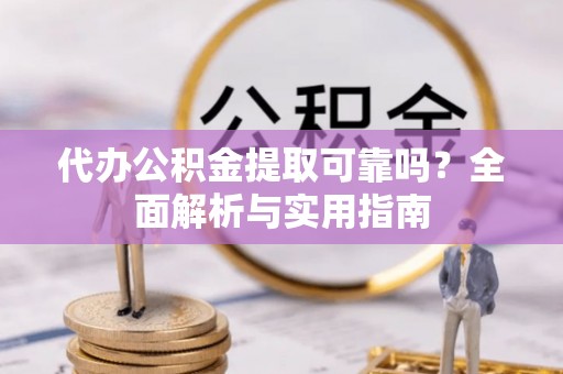 从化代办公积金提取可靠吗？全面解析与实用指南