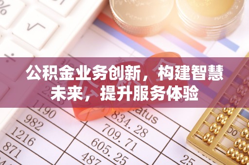 从化公积金业务创新，构建智慧未来，提升服务体验