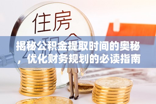从化揭秘公积金提取时间的奥秘，优化财务规划的必读指南