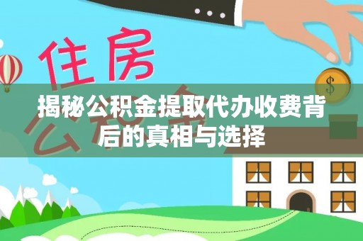 从化揭秘公积金提取代办收费背后的真相与选择