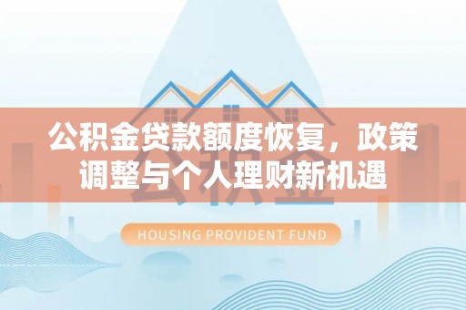 从化公积金贷款额度恢复，政策调整与个人理财新机遇