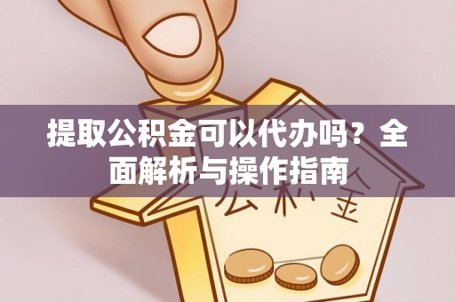 从化提取公积金可以代办吗？全面解析与操作指南