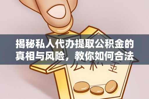 从化揭秘私人代办提取公积金的真相与风险，教你如何合法高效操作