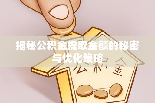从化揭秘公积金提取金额的秘密与优化策略
