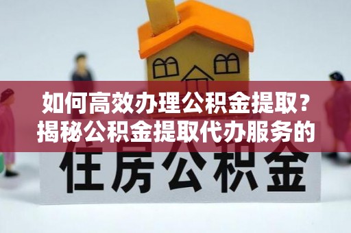 从化如何高效办理公积金提取？揭秘公积金提取代办服务的优势与注意事项