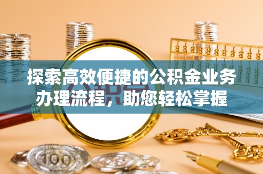 从化探索高效便捷的公积金业务办理流程，助您轻松掌握