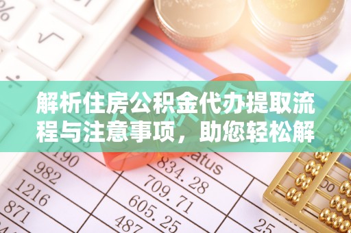 从化解析住房公积金代办提取流程与注意事项，助您轻松解决资金难题