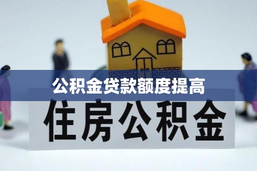 从化公积金贷款额度提高