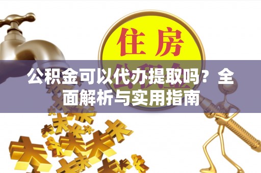 从化公积金可以代办提取吗？全面解析与实用指南