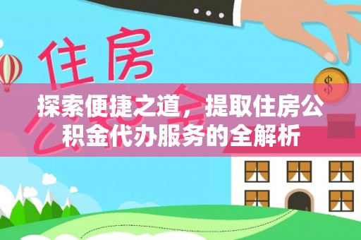 从化探索便捷之道，提取住房公积金代办服务的全解析
