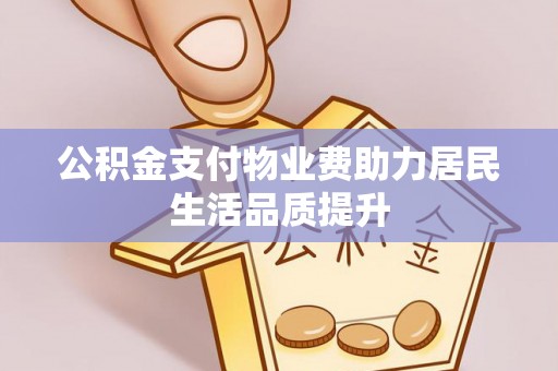 从化公积金支付物业费助力居民生活品质提升