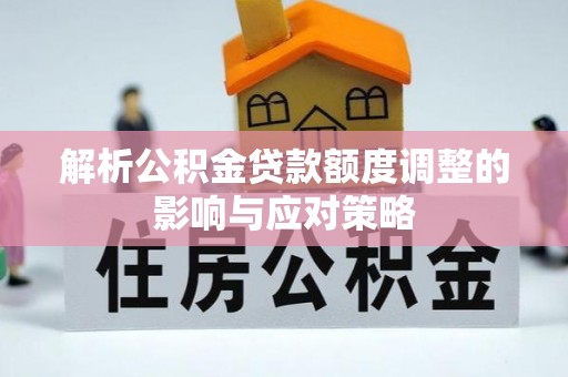 从化解析公积金贷款额度调整的影响与应对策略