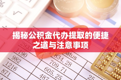 从化揭秘公积金代办提取的便捷之道与注意事项