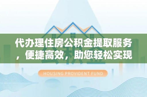 从化代办理住房公积金提取服务，便捷高效，助您轻松实现资金规划