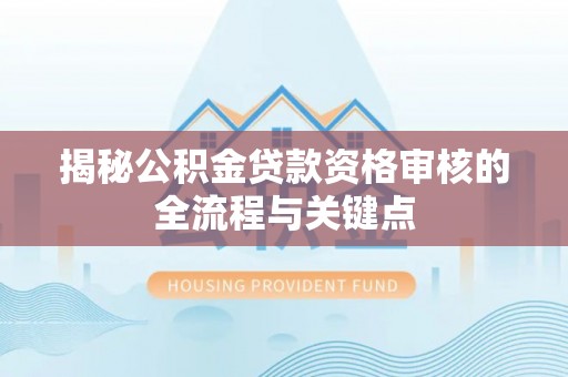 从化揭秘公积金贷款资格审核的全流程与关键点