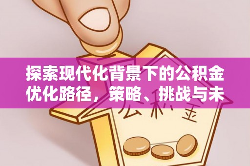 从化探索现代化背景下的公积金优化路径，策略、挑战与未来展望