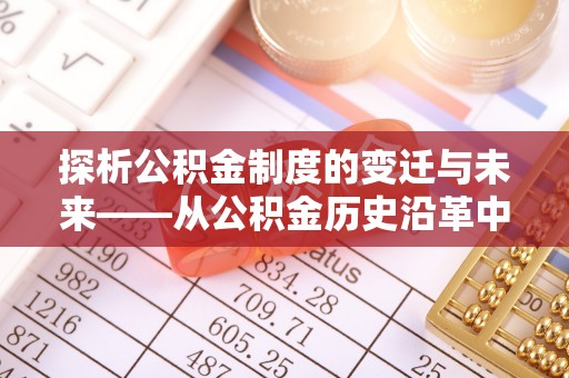 从化探析公积金制度的变迁与未来——从公积金历史沿革中读懂社会福利发展