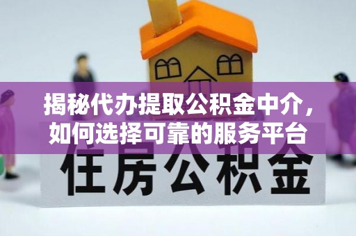 从化揭秘代办提取公积金中介，如何选择可靠的服务平台