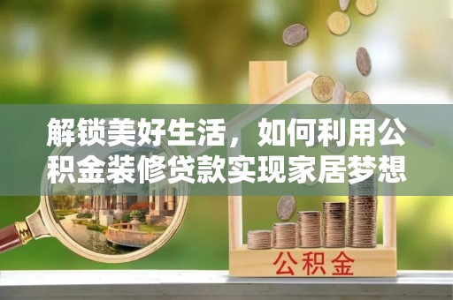 从化解锁美好生活，如何利用公积金装修贷款实现家居梦想