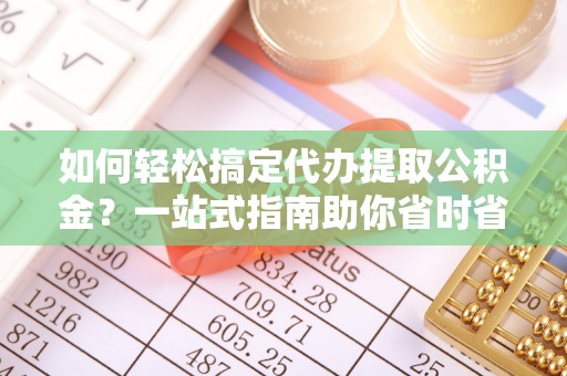 从化如何轻松搞定代办提取公积金？一站式指南助你省时省心