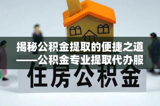 从化揭秘公积金提取的便捷之道——公积金专业提取代办服务解析