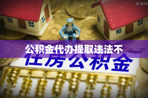 从化公积金代办提取违法不