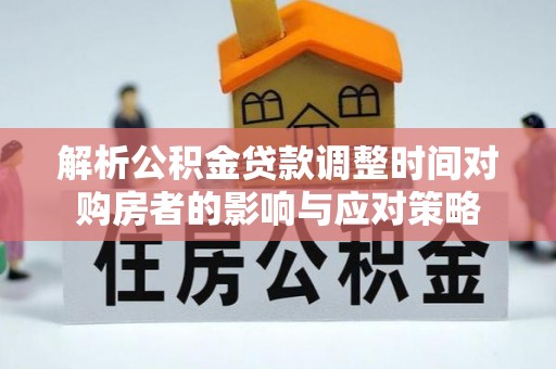 从化解析公积金贷款调整时间对购房者的影响与应对策略