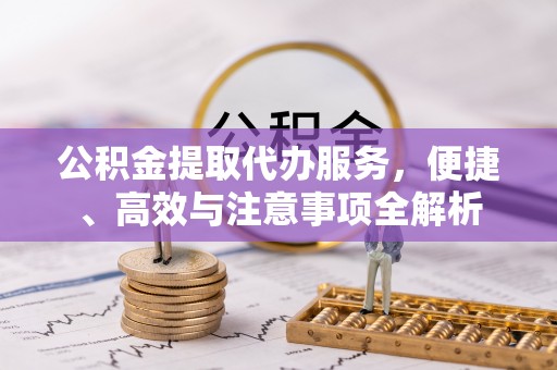 从化公积金提取代办服务，便捷、高效与注意事项全解析