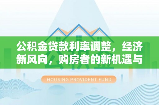 从化公积金贷款利率调整，经济新风向，购房者的新机遇与挑战