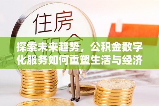 从化探索未来趋势，公积金数字化服务如何重塑生活与经济