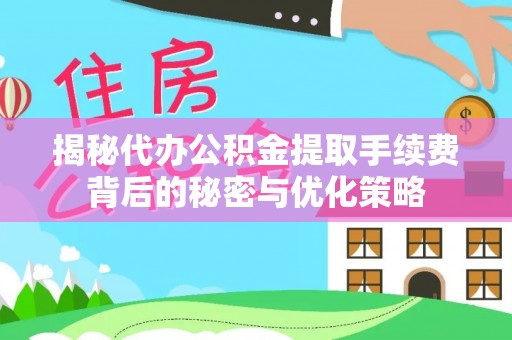 从化揭秘代办公积金提取手续费背后的秘密与优化策略
