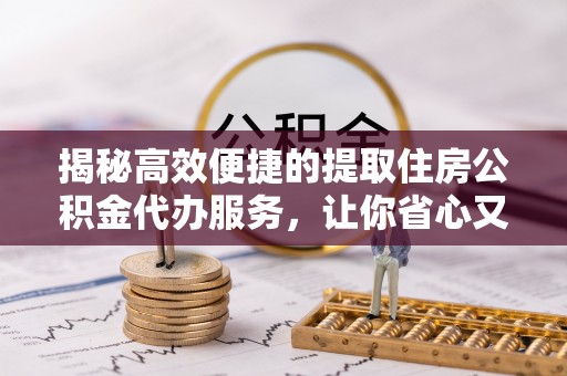 从化揭秘高效便捷的提取住房公积金代办服务，让你省心又省力