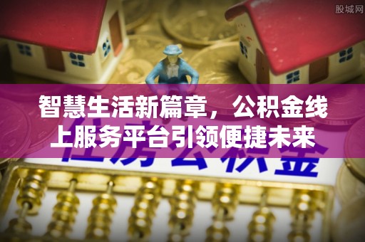 从化智慧生活新篇章，公积金线上服务平台引领便捷未来