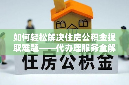 从化如何轻松解决住房公积金提取难题——代办理服务全解析
