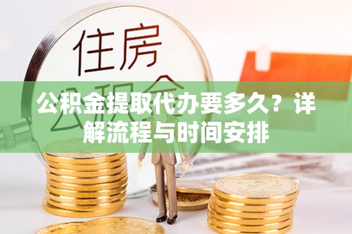 从化公积金提取代办要多久？详解流程与时间安排