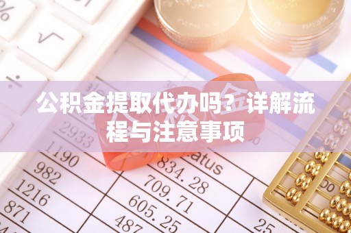 从化公积金提取代办吗？详解流程与注意事项