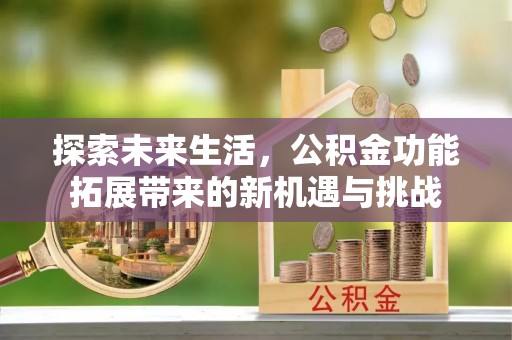 从化探索未来生活，公积金功能拓展带来的新机遇与挑战