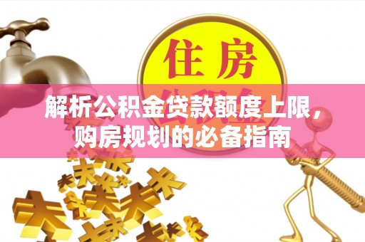 从化解析公积金贷款额度上限，购房规划的必备指南