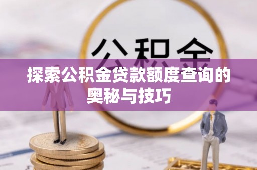 从化探索公积金贷款额度查询的奥秘与技巧