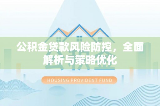 从化公积金贷款风险防控，全面解析与策略优化