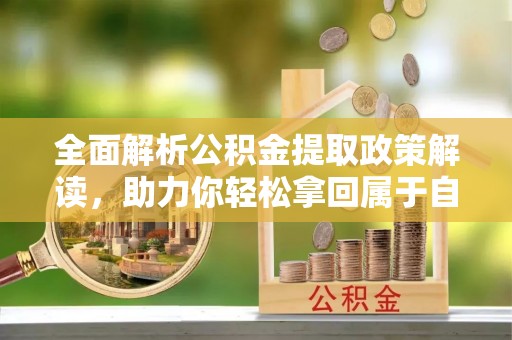 从化全面解析公积金提取政策解读，助力你轻松拿回属于自己的钱