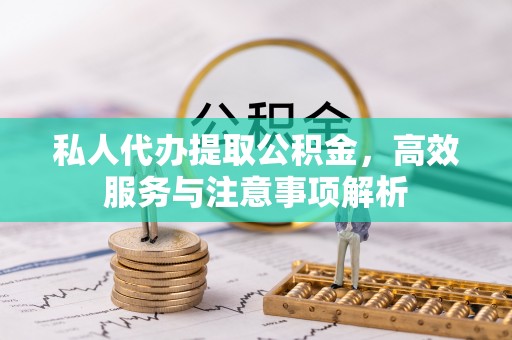 从化私人代办提取公积金，高效服务与注意事项解析