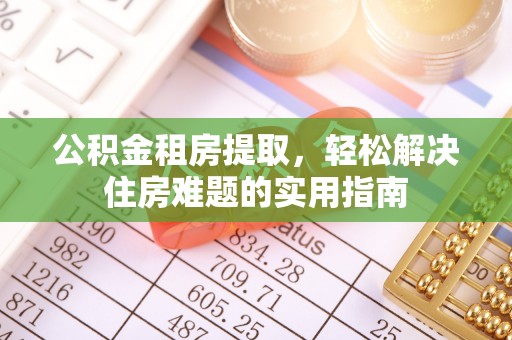 从化公积金租房提取，轻松解决住房难题的实用指南