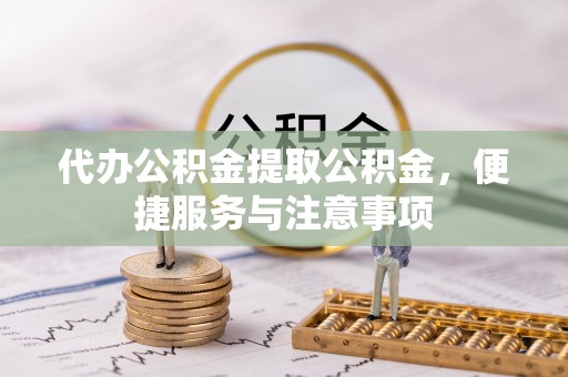 从化代办公积金提取公积金，便捷服务与注意事项