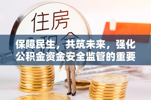 从化保障民生，共筑未来，强化公积金资金安全监管的重要性