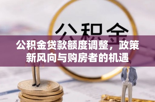 从化公积金贷款额度调整，政策新风向与购房者的机遇